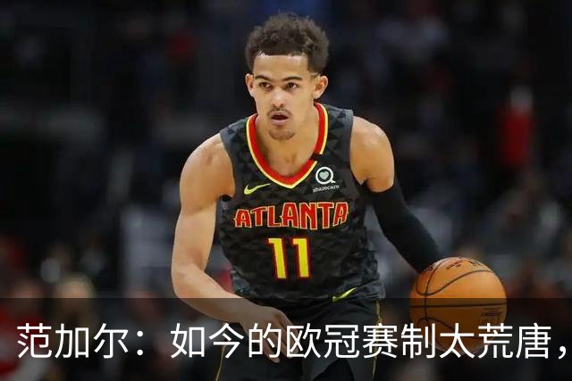 范加尔：如今的欧冠赛制太荒唐，随便什么阿猫阿狗都能参赛
